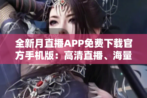 全新月直播APP免費下載官方手機版：高清直播、海量影視資源隨時看，打造最佳觀影體驗