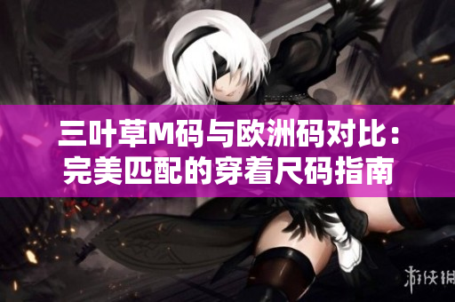 三葉草M碼與歐洲碼對比：完美匹配的穿著尺碼指南