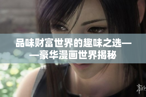品味財(cái)富世界的趣味之選——豪華漫畫世界揭秘