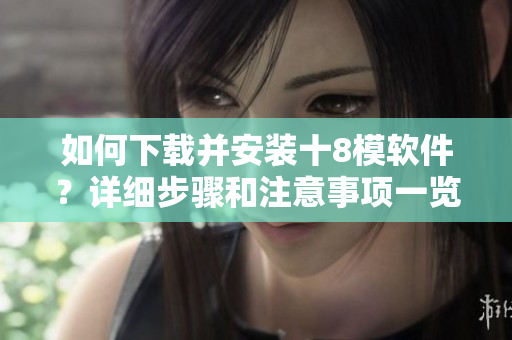 如何下載并安裝十8模軟件？詳細(xì)步驟和注意事項(xiàng)一覽