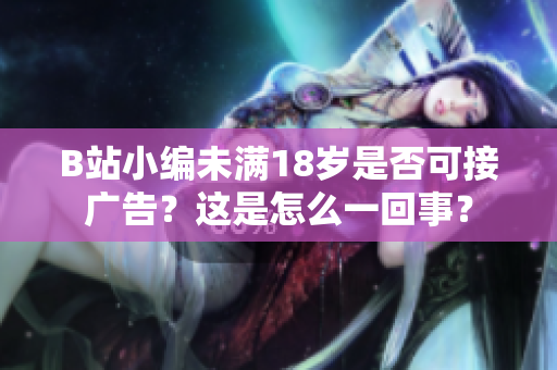 B站小編未滿18歲是否可接廣告？這是怎么一回事？
