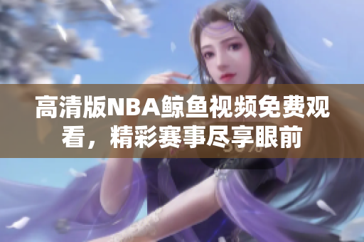 高清版NBA鯨魚視頻免費(fèi)觀看，精彩賽事盡享眼前