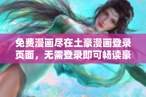 免費(fèi)漫畫盡在土豪漫畫登錄頁(yè)面，無(wú)需登錄即可暢讀豪華漫畫世界