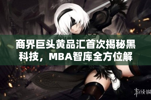 商界巨頭黃品匯首次揭秘黑科技，MBA智庫(kù)全方位解析