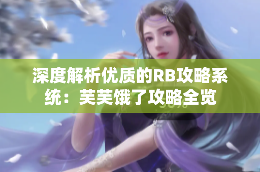 深度解析優(yōu)質(zhì)的RB攻略系統(tǒng)：芙芙餓了攻略全覽