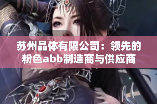 蘇州晶體有限公司：領(lǐng)先的粉色abb制造商與供應(yīng)商