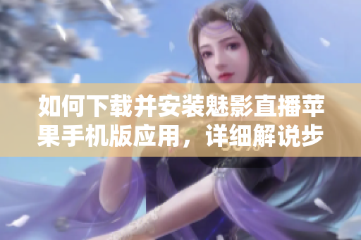 如何下載并安裝魅影直播蘋果手機(jī)版應(yīng)用，詳細(xì)解說步驟