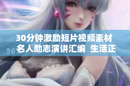 30分鐘激勵短片視頻素材  名人勵志演講匯編  生活正能量分享