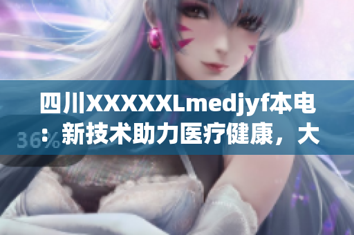 四川XXXXXLmedjyf本電：新技術(shù)助力醫(yī)療健康，大型醫(yī)院迎來科技升級