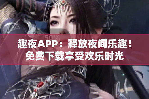 趣夜APP：釋放夜間樂趣！免費(fèi)下載享受歡樂時(shí)光