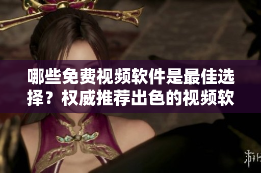哪些免費(fèi)視頻軟件是最佳選擇？權(quán)威推薦出色的視頻軟件