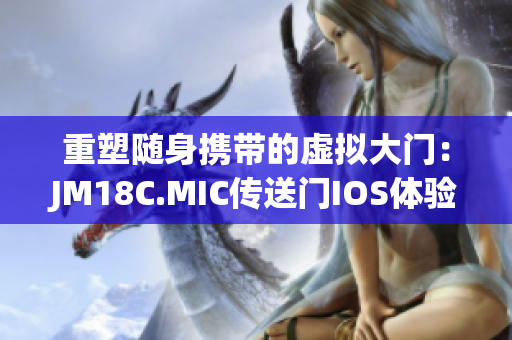 重塑隨身攜帶的虛擬大門：JM18C.MIC傳送門IOS體驗(yàn)再升級