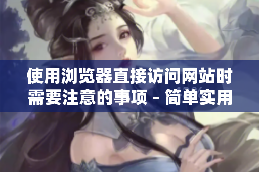 使用瀏覽器直接訪問(wèn)網(wǎng)站時(shí)需要注意的事項(xiàng) - 簡(jiǎn)單實(shí)用的指南