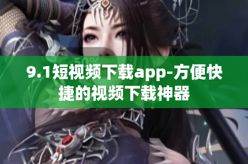 9.1短視頻下載app-方便快捷的視頻下載神器