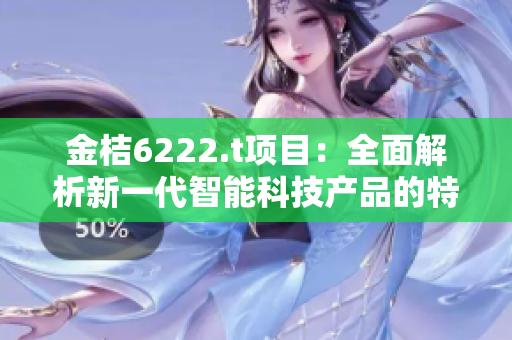 金桔6222.t項(xiàng)目：全面解析新一代智能科技產(chǎn)品的特性和創(chuàng)新應(yīng)用領(lǐng)域