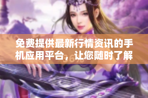 免費(fèi)提供最新行情資訊的手機(jī)應(yīng)用平臺，讓您隨時了解股市動態(tài)