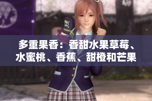 多重果香：香甜水果草莓、水蜜桃、香蕉、甜橙和芒果。