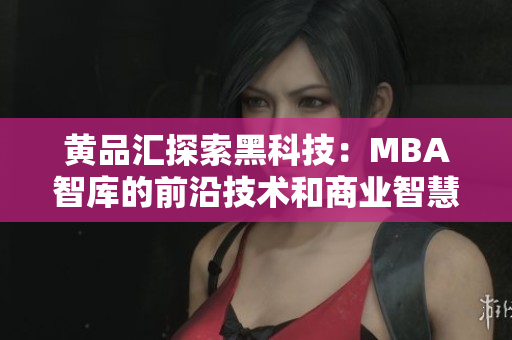 黃品匯探索黑科技：MBA智庫的前沿技術(shù)和商業(yè)智慧