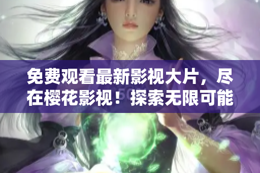 免費觀看最新影視大片，盡在櫻花影視！探索無限可能，感受星空魅力