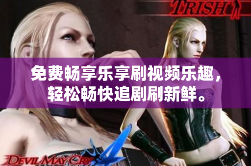 免費(fèi)暢享樂享刷視頻樂趣，輕松暢快追劇刷新鮮。