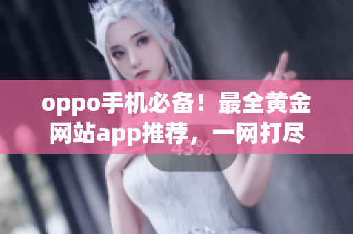 oppo手機必備！最全黃金網(wǎng)站app推薦，一網(wǎng)打盡