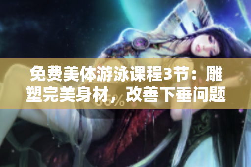 免費美體游泳課程3節(jié)：雕塑完美身材，改善下垂問題