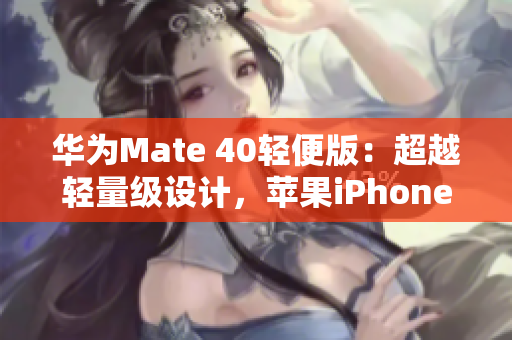 華為Mate 40輕便版：超越輕量級(jí)設(shè)計(jì)，蘋果iPhone最新版手機(jī)多功能實(shí)測(cè)