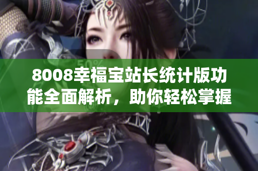 8008幸福寶站長(zhǎng)統(tǒng)計(jì)版功能全面解析，助你輕松掌握站長(zhǎng)必備工具