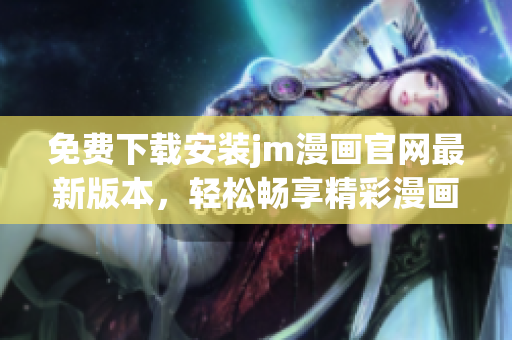 免費下載安裝jm漫畫官網(wǎng)最新版本，輕松暢享精彩漫畫內(nèi)容