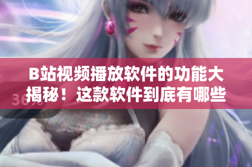 B站視頻播放軟件的功能大揭秘！這款軟件到底有哪些強(qiáng)大的功能，快來(lái)了解一下吧！