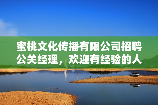 蜜桃文化傳播有限公司招聘公關(guān)經(jīng)理，歡迎有經(jīng)驗的人才加入