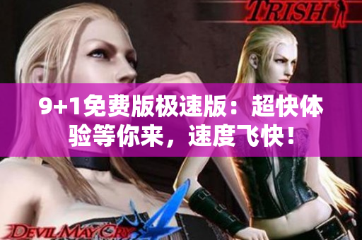 9+1免費版極速版：超快體驗等你來，速度飛快！