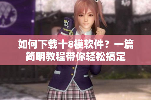 如何下載十8模軟件？一篇簡(jiǎn)明教程帶你輕松搞定