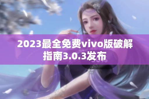 2023最全免費(fèi)vivo版破解指南3.0.3發(fā)布