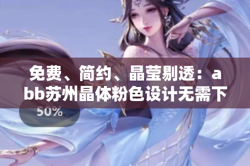 免費、簡約、晶瑩剔透：abb蘇州晶體粉色設(shè)計無需下載安裝