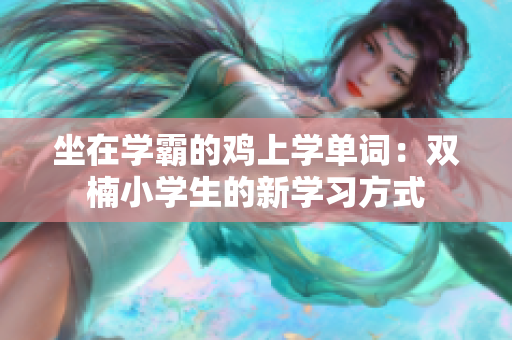 坐在學(xué)霸的雞上學(xué)單詞：雙楠小學(xué)生的新學(xué)習(xí)方式