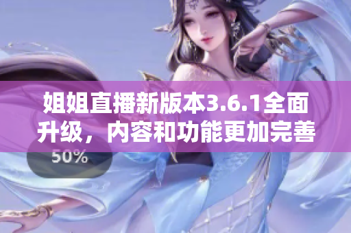 姐姐直播新版本3.6.1全面升級(jí)，內(nèi)容和功能更加完善
