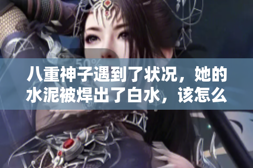 八重神子遇到了狀況，她的水泥被焊出了白水，該怎么處理？