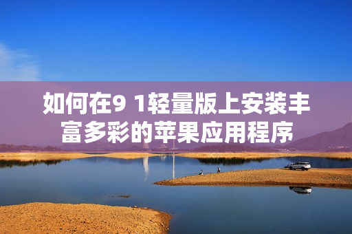 如何在9 1輕量版上安裝豐富多彩的蘋果應(yīng)用程序