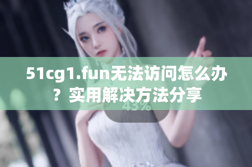 51cg1.fun無法訪問怎么辦？實用解決方法分享