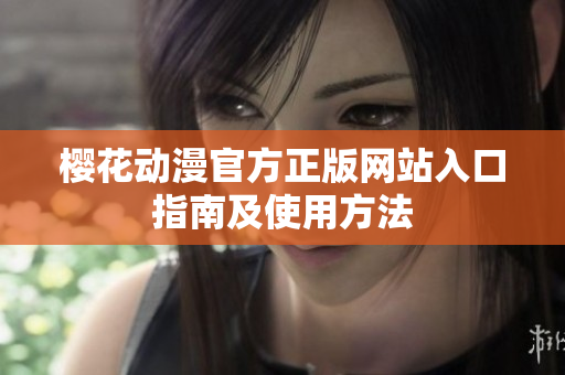 櫻花動漫官方正版網(wǎng)站入口指南及使用方法