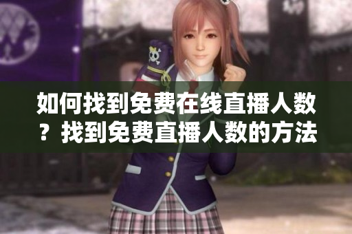 如何找到免費(fèi)在線直播人數(shù)？找到免費(fèi)直播人數(shù)的方法