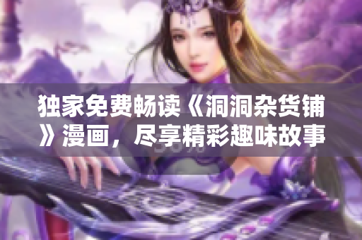 獨(dú)家免費(fèi)暢讀《洞洞雜貨鋪》漫畫，盡享精彩趣味故事