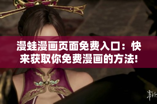 漫蛙漫畫頁面免費入口：快來獲取你免費漫畫的方法!