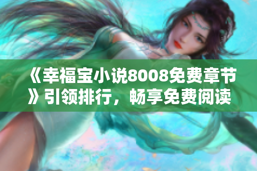 《幸福寶小說8008免費(fèi)章節(jié)》引領(lǐng)排行，暢享免費(fèi)閱讀快樂