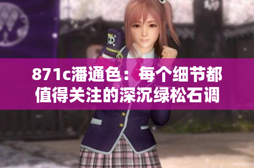 871c潘通色：每個(gè)細(xì)節(jié)都值得關(guān)注的深沉綠松石調(diào)