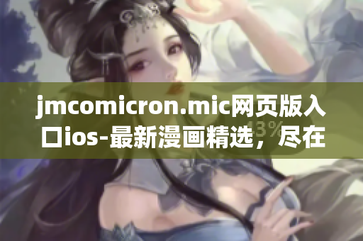 jmcomicron.mic網(wǎng)頁版入口ios-最新漫畫精選，盡在手指間