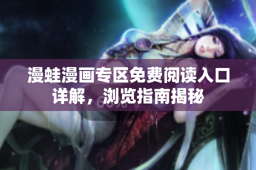 漫蛙漫畫專區(qū)免費(fèi)閱讀入口詳解，瀏覽指南揭秘