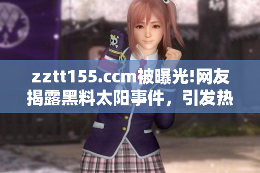 zztt155.ccm被曝光!網(wǎng)友揭露黑料太陽事件，引發(fā)熱議