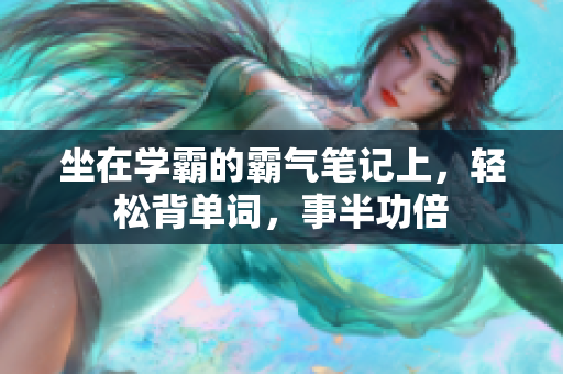 坐在學(xué)霸的霸氣筆記上，輕松背單詞，事半功倍